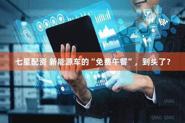 七星配资 新能源车的“免费午餐”，到头了？