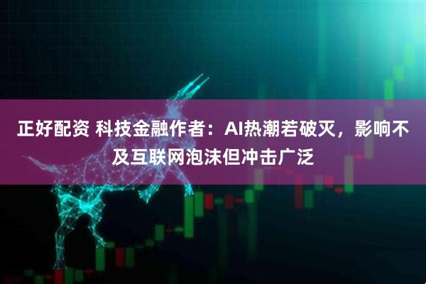 正好配资 科技金融作者：AI热潮若破灭，影响不及互联网泡沫但冲击广泛