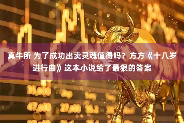 真牛所 为了成功出卖灵魂值得吗？方方《十八岁进行曲》这本小说给了最狠的答案