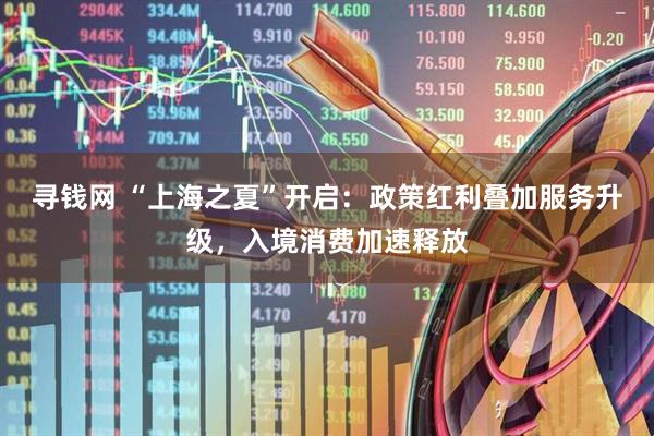 寻钱网 “上海之夏”开启：政策红利叠加服务升级，入境消费加速释放