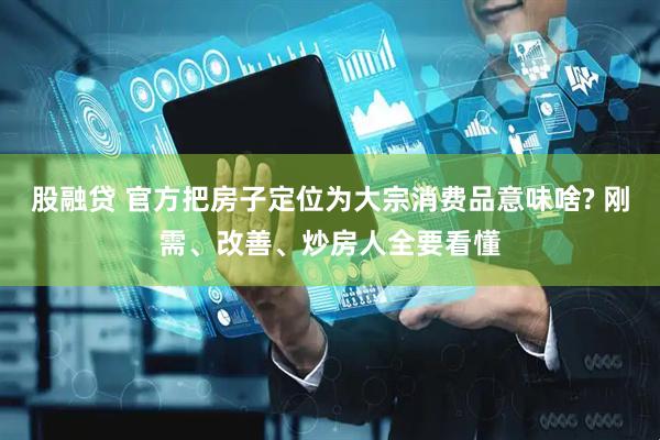 股融贷 官方把房子定位为大宗消费品意味啥? 刚需、改善、炒房人全要看懂